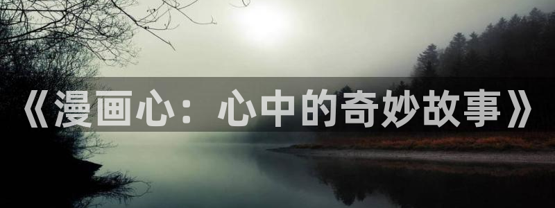 拷贝漫画copymanager网页版：《漫画心：心中的奇妙故事》